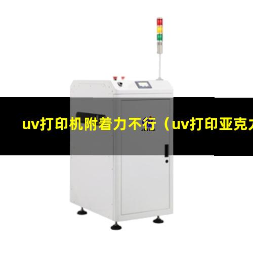 uv打印机附着力不行（uv打印亚克力 附着力）